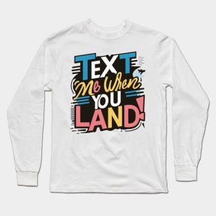 text me when you land Long Sleeve T-Shirt